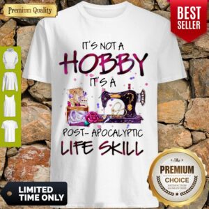 Awesome Quilter It’s Not A Hobby It’s A Post Apocalyptic Life Skill Shirt