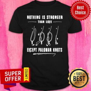 Fishing Nothing Is Stronger Than Love Except Palomar Knots Shirt