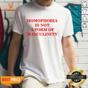 Premium Homophobia Is Not A Form Of Masculinity Shirt
