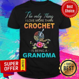The Only Thing I Love More Than Crochet Is Being A Grandma Shirt