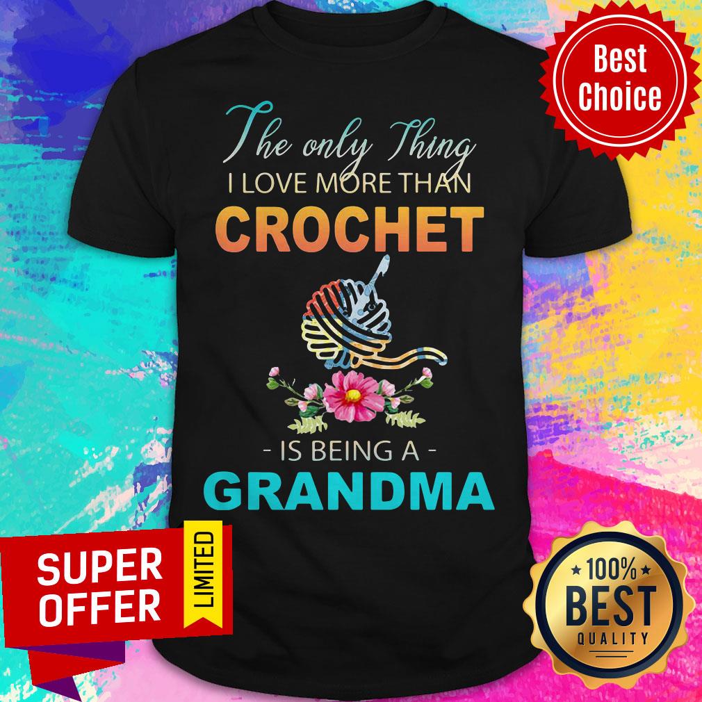 The Only Thing I Love More Than Crochet Is Being A Grandma Shirt