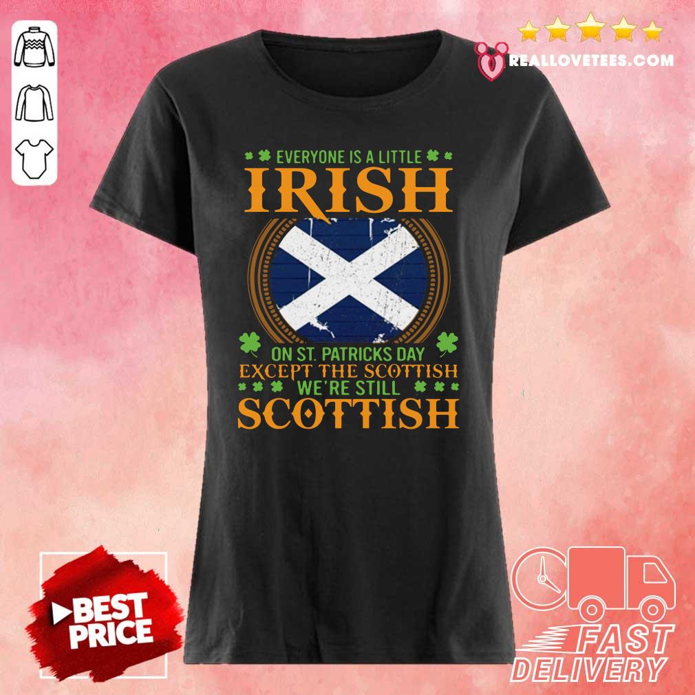 Cool Everyone Is A Little Irish On St Patricks Day Except The Scottish Were Still Scottish Shirt - Image 3
