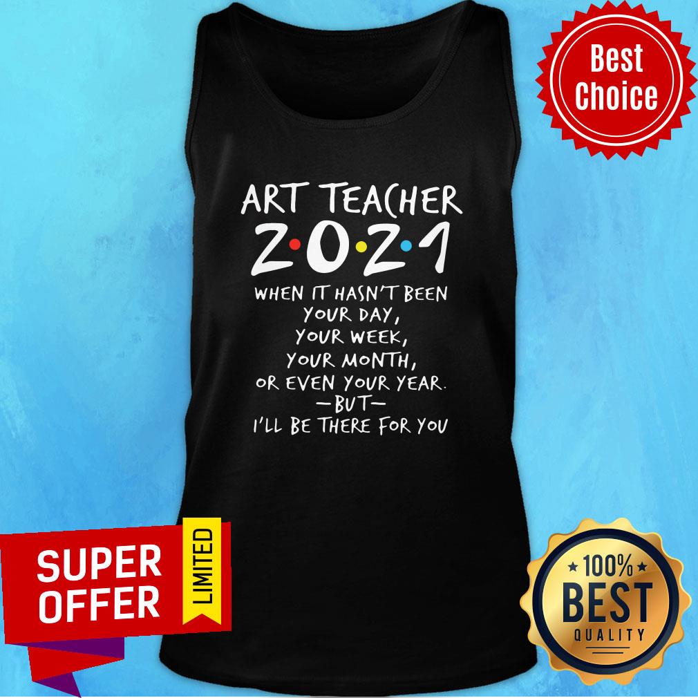 I'll Be There For You Art Teacher 2021 When It Hasn't Been Your Day Your Week Your Month Shirt - Image 3