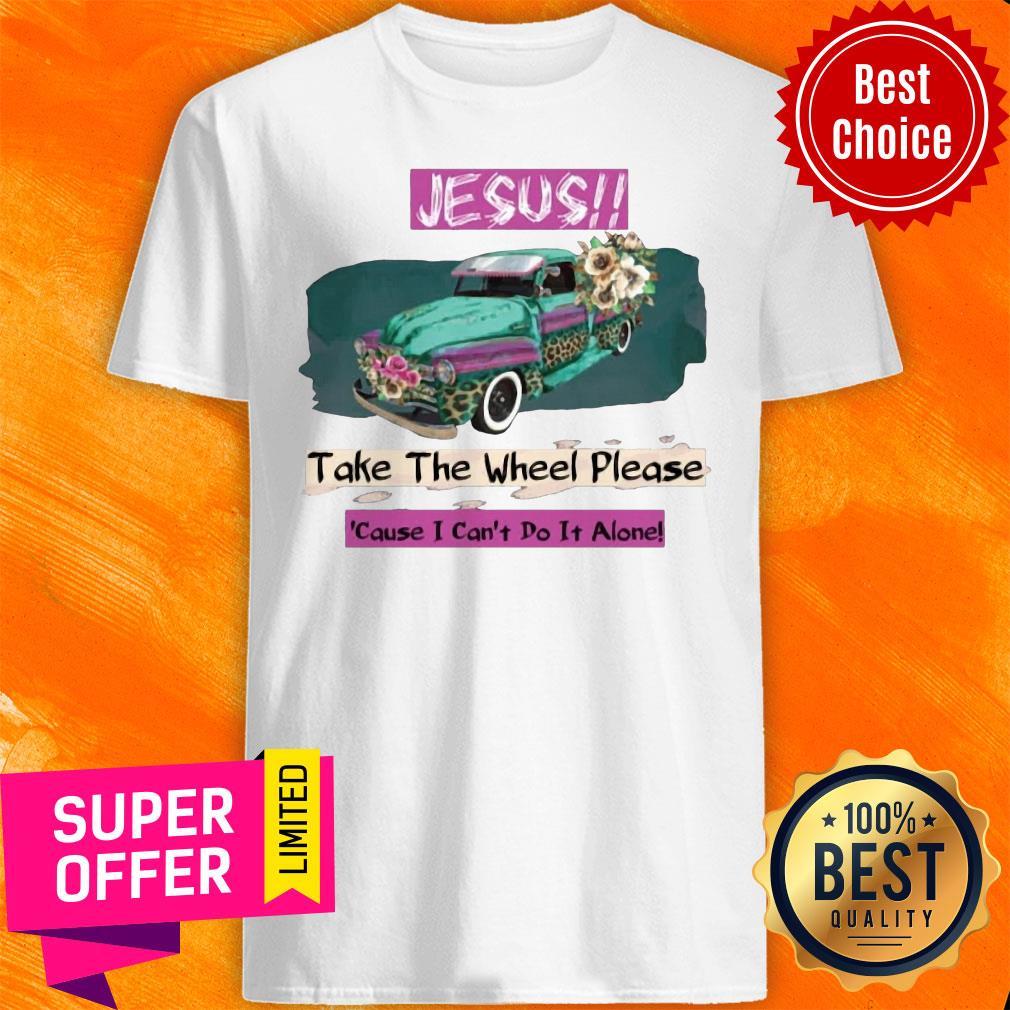Top Jesus Take The Wheel Please Cause I Can't Do It Alone Shirt