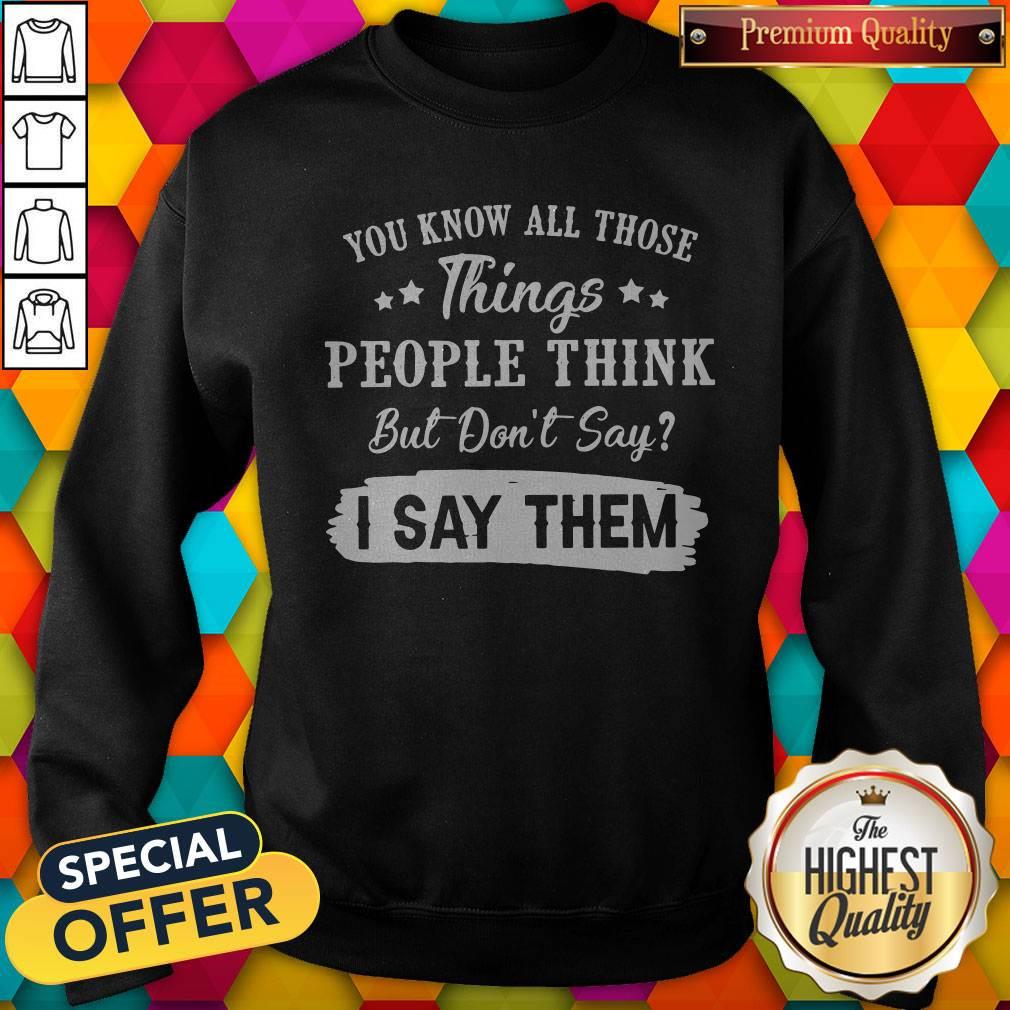 You Know All Those Things People Think But Don’t Say I Say Them Shirt - Image 5