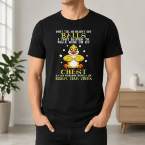 Awesome Top Duck Don't Tell Me Haven't Got Ball I Just Happen To Wear Mine On My Shirt