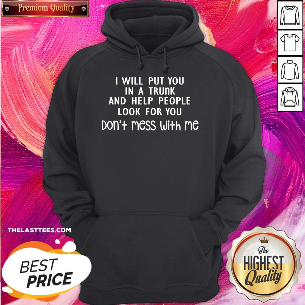 Perfect I Will Put You In A Trunk And Help People Look For You Don’t Mess With Me Shirt - Image 5