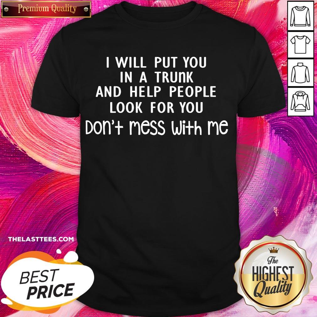 Perfect I Will Put You In A Trunk And Help People Look For You Don’t Mess With Me Shirt