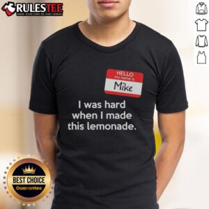 Good Hello My Name Is Mike I Was Hard When I Made This Lemonade T-Shirt