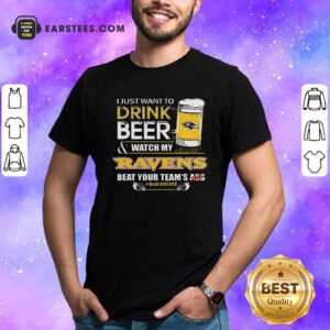 Funny I Just Want To Drink Beer Watch My Ravens Beat Your Teams Ass Quarantined Shirt