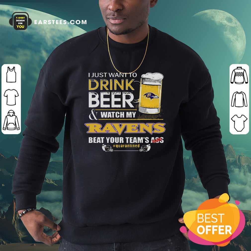 Funny I Just Want To Drink Beer Watch My Ravens Beat Your Teams Ass Quarantined Shirt - Image 5
