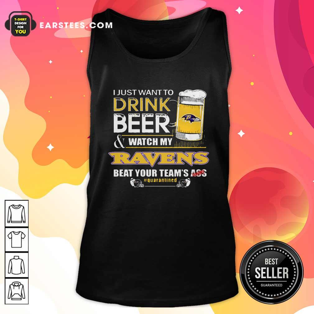 Funny I Just Want To Drink Beer Watch My Ravens Beat Your Teams Ass Quarantined Shirt - Image 4