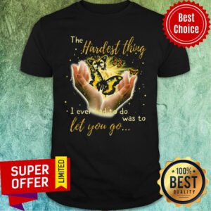 Butterfly The Hardest Thing I Ever Had To Do Was Yo Let You Go Shirt