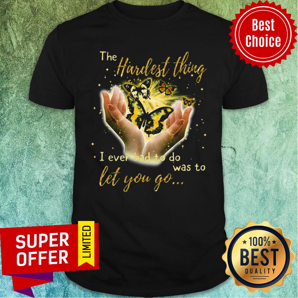 Butterfly The Hardest Thing I Ever Had To Do Was Yo Let You Go Shirt