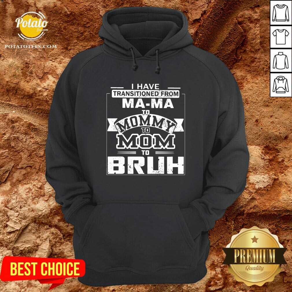 I’ve Got Transition From Ma Ma To Mommy To Mom To Bruh Shirt - Image 5