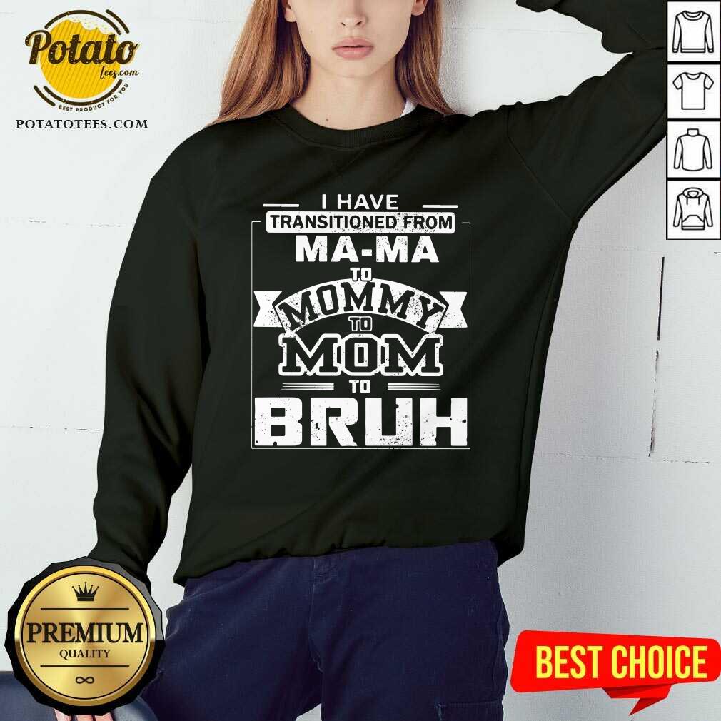 I’ve Got Transition From Ma Ma To Mommy To Mom To Bruh Shirt - Image 4