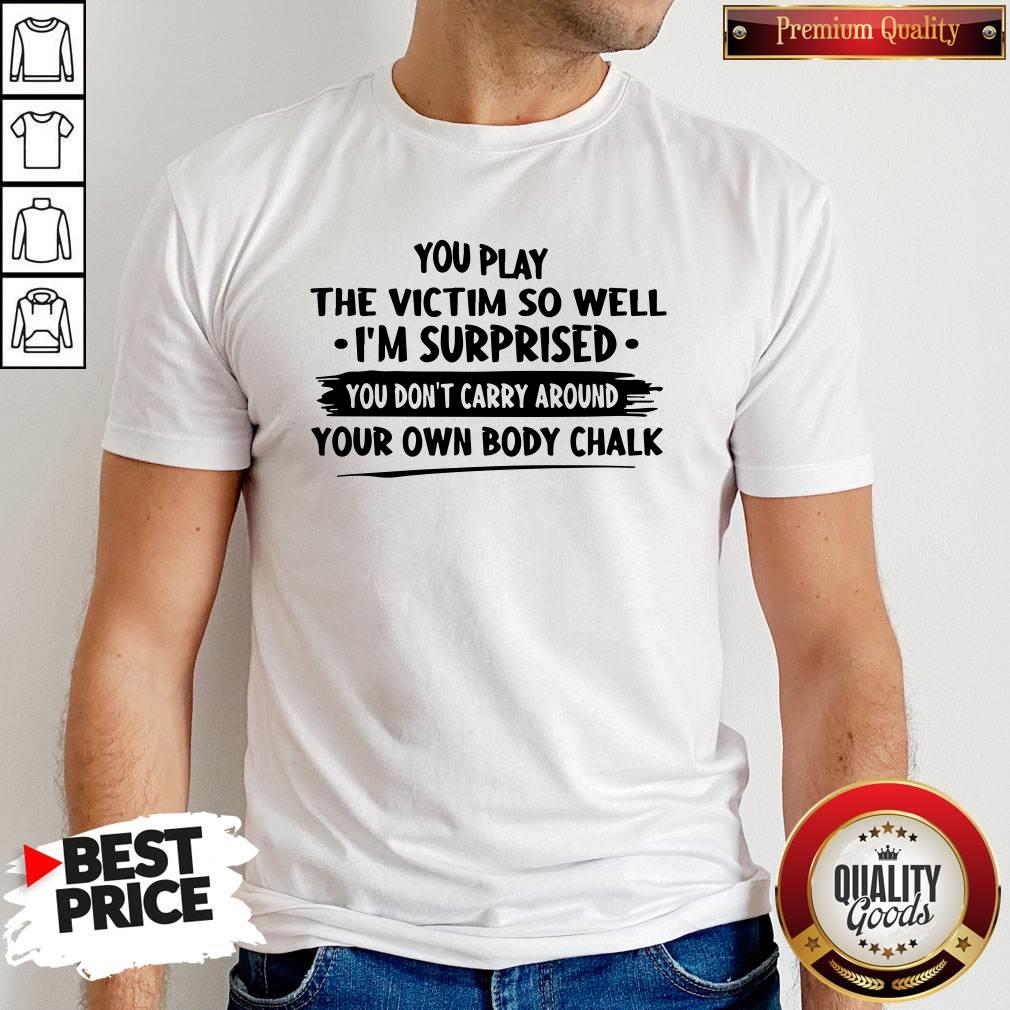 Awesome You Play The Victim So Well I’m Surprised You Don’t Carry Around Your Shirt