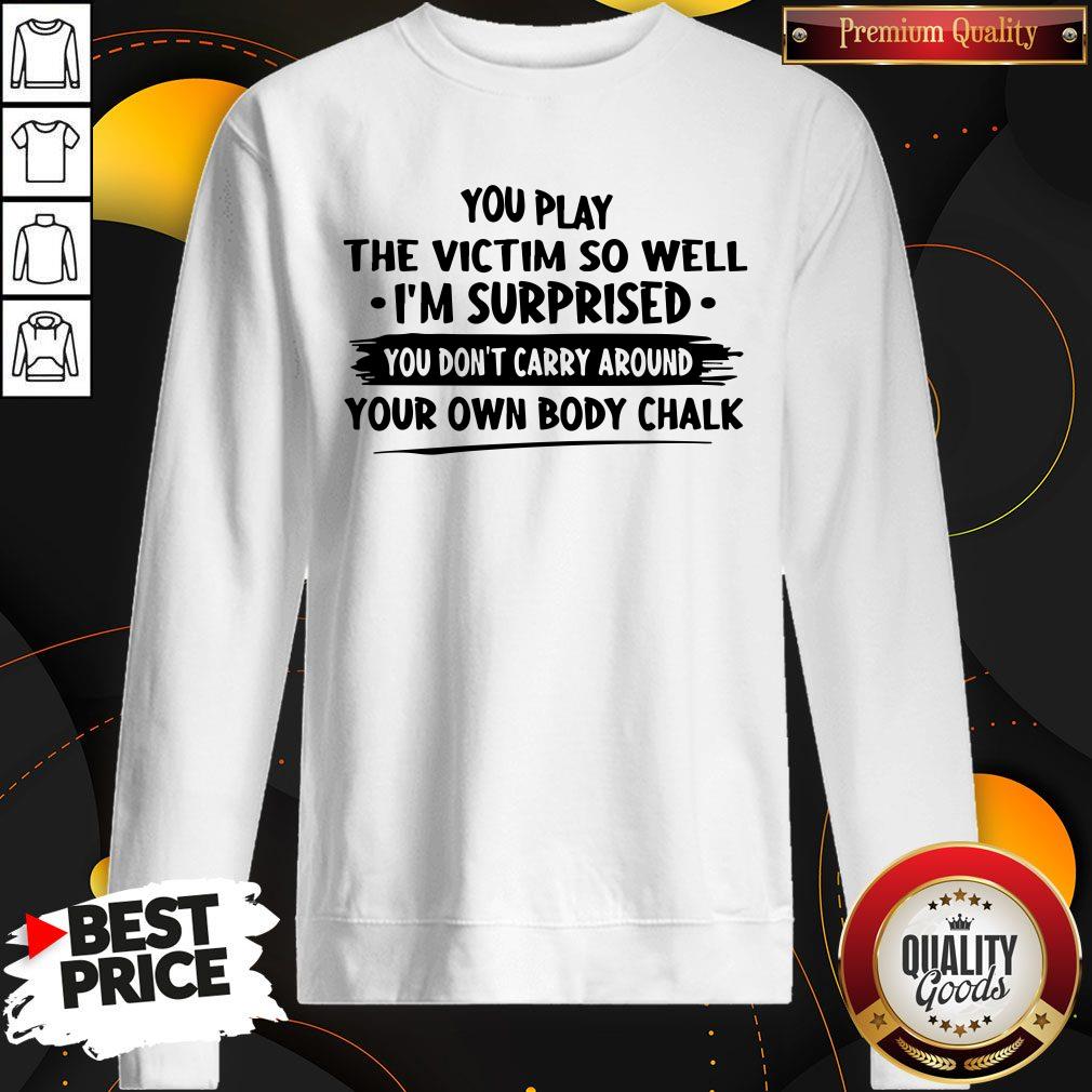Awesome You Play The Victim So Well I’m Surprised You Don’t Carry Around Your Shirt - Image 5