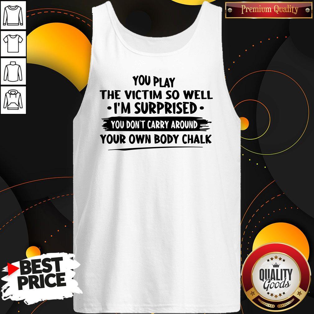 Awesome You Play The Victim So Well I’m Surprised You Don’t Carry Around Your Shirt - Image 4