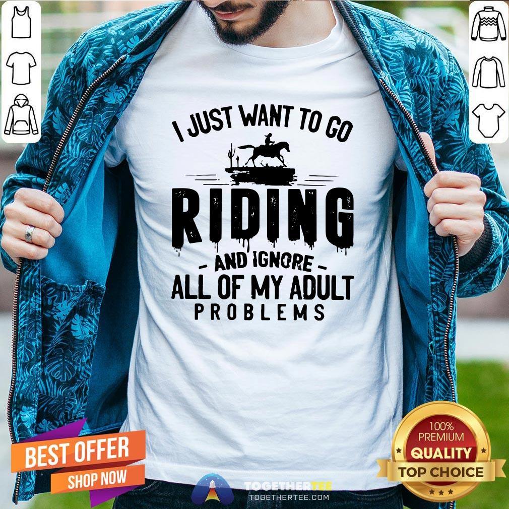 Nice I Just Want To Go Riding And Ignore All Of My Adult Problems Shirt