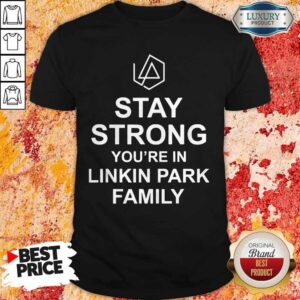 Top Stay Strong You’re In Linkin Park Family T-Shirt