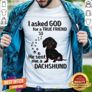 Great I Asked God For A True Friend So He Sent Me A Dachshund Us 2020 T-Shirt