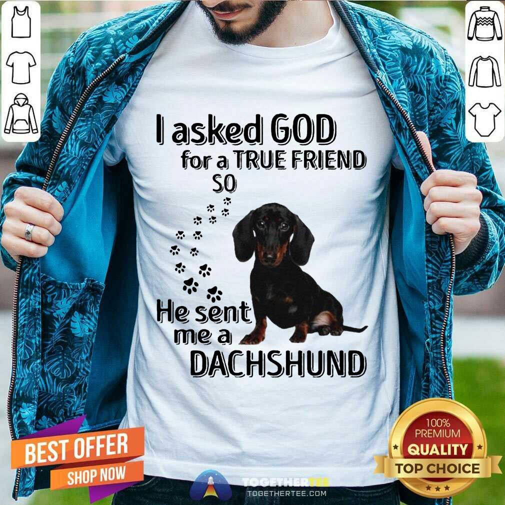Great I Asked God For A True Friend So He Sent Me A Dachshund Us 2020 T-Shirt