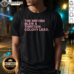 Nice The British Blew A Thirteen Colony Lead American Revolutionary War Parody Shirt