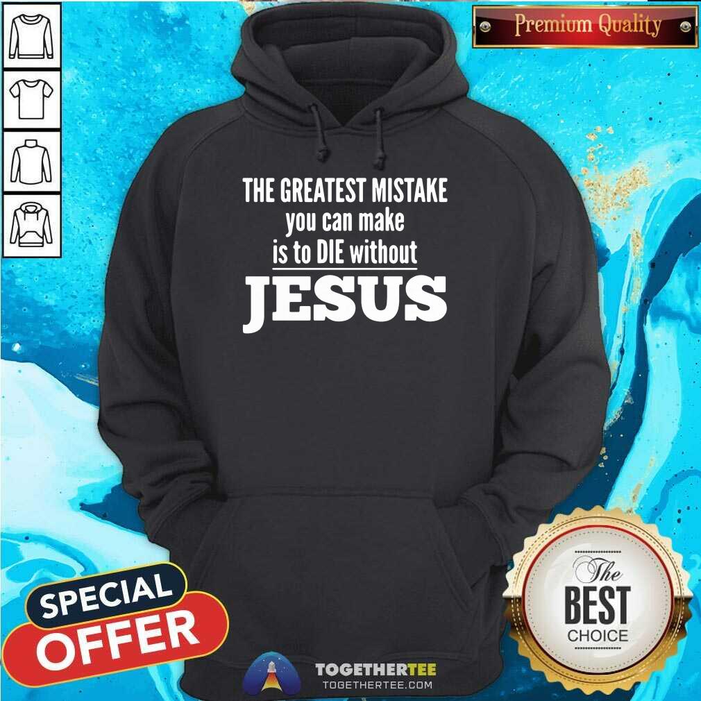 Top The Greatest Mistake You Can Make Is To Die Without Jesus Shirt - Image 5
