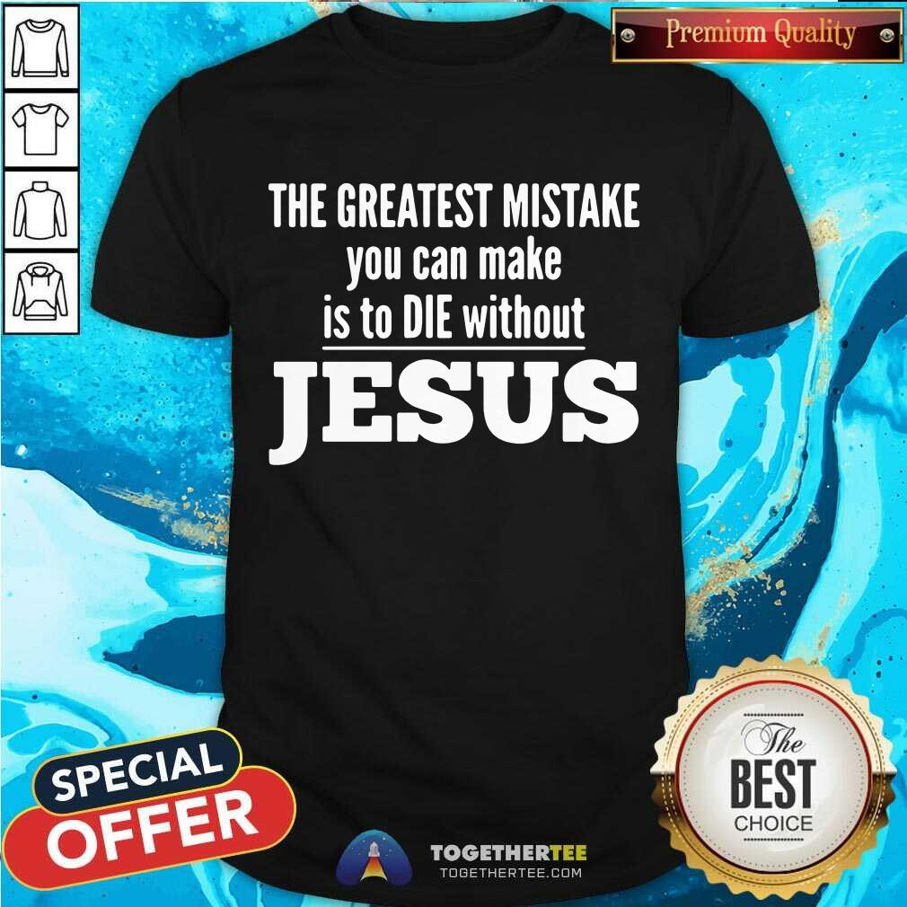 Top The Greatest Mistake You Can Make Is To Die Without Jesus Shirt