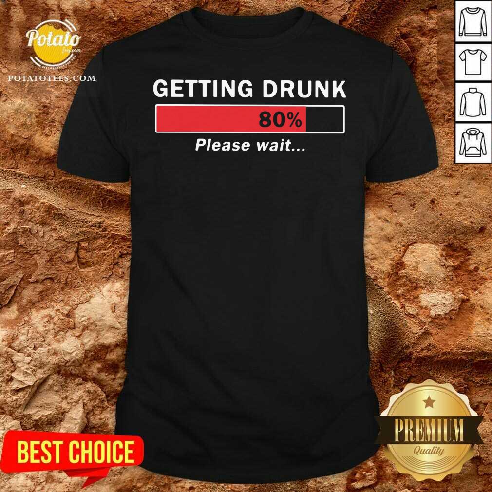 Perfect Getting Drunk Loading 80% Please Wait Shirt
