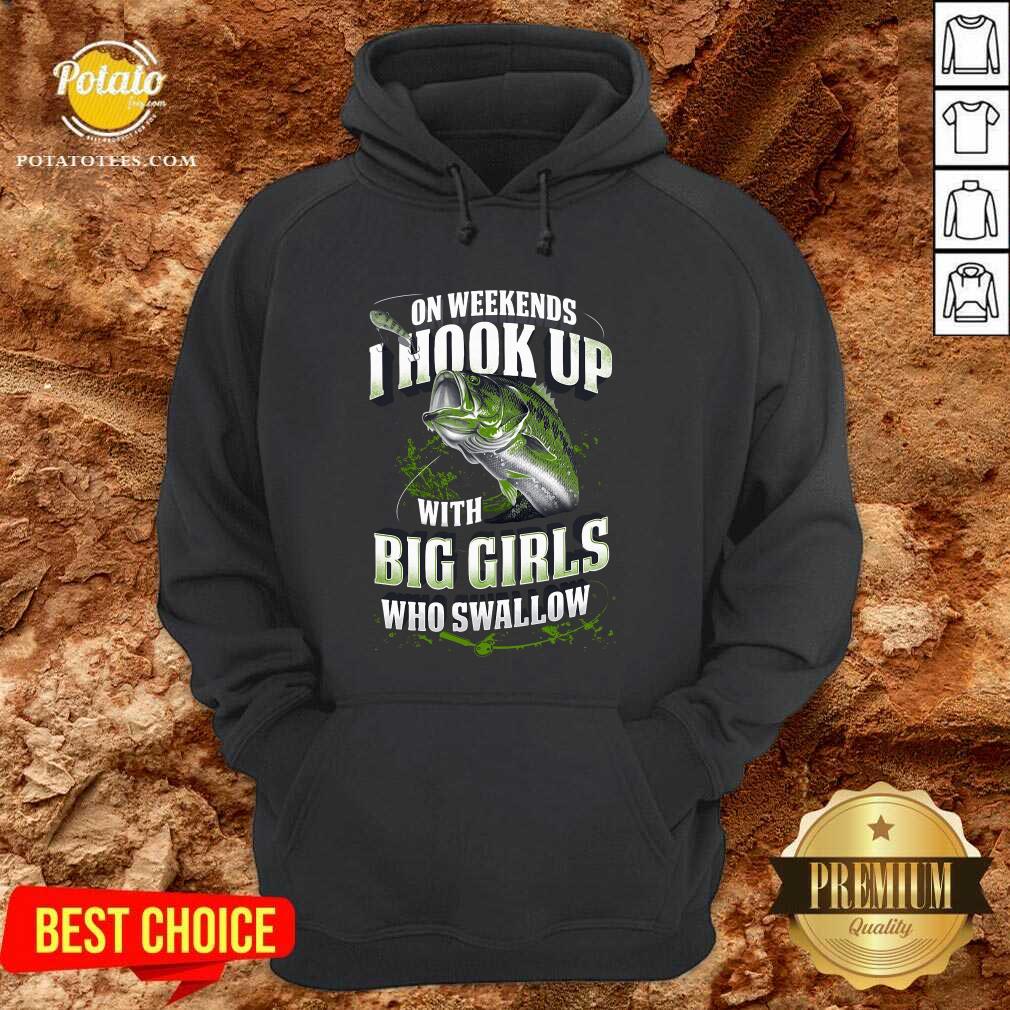 Premium On Weekends I Hook Up With Big Girls Who Swallow Fishing Shirt - Image 5