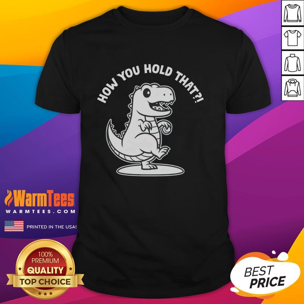 Good T-Rex Dinosaur How You Hold That T-Shirt