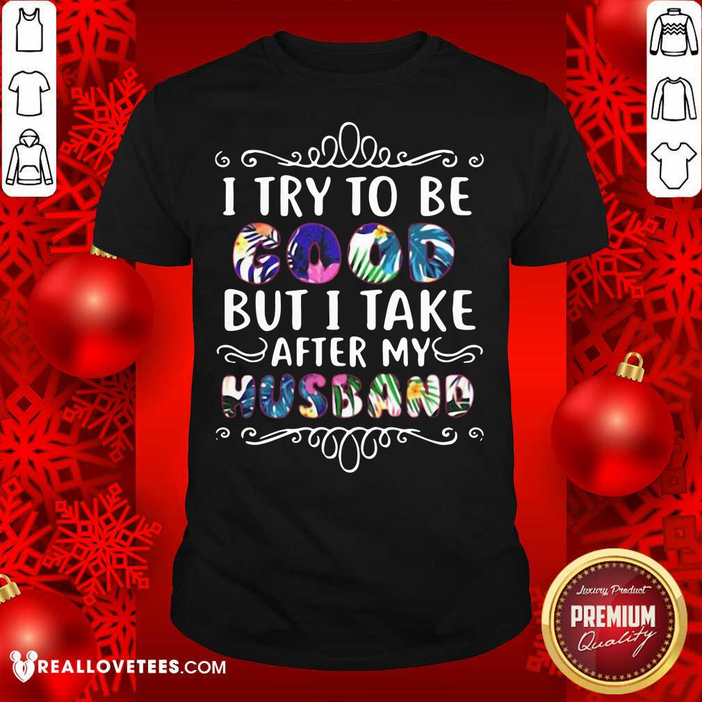 Perfect I Try To Be Good But Take After My Husband Christmas Shirt