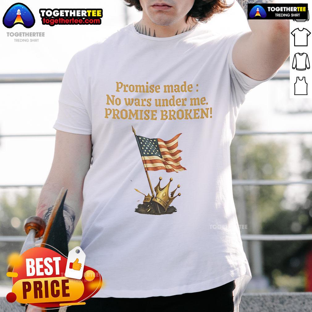 Good Promise Made No Wars Under Me Promise Broken USA Flag T-Shirt