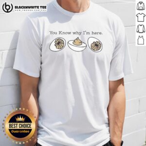 Original Deviled Egg You Know Why I'm Here T-Shirt