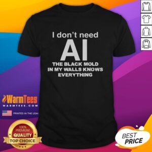 Original I Don't Need Ai The Black Mold In My Walls Knows Everything T-Shirt