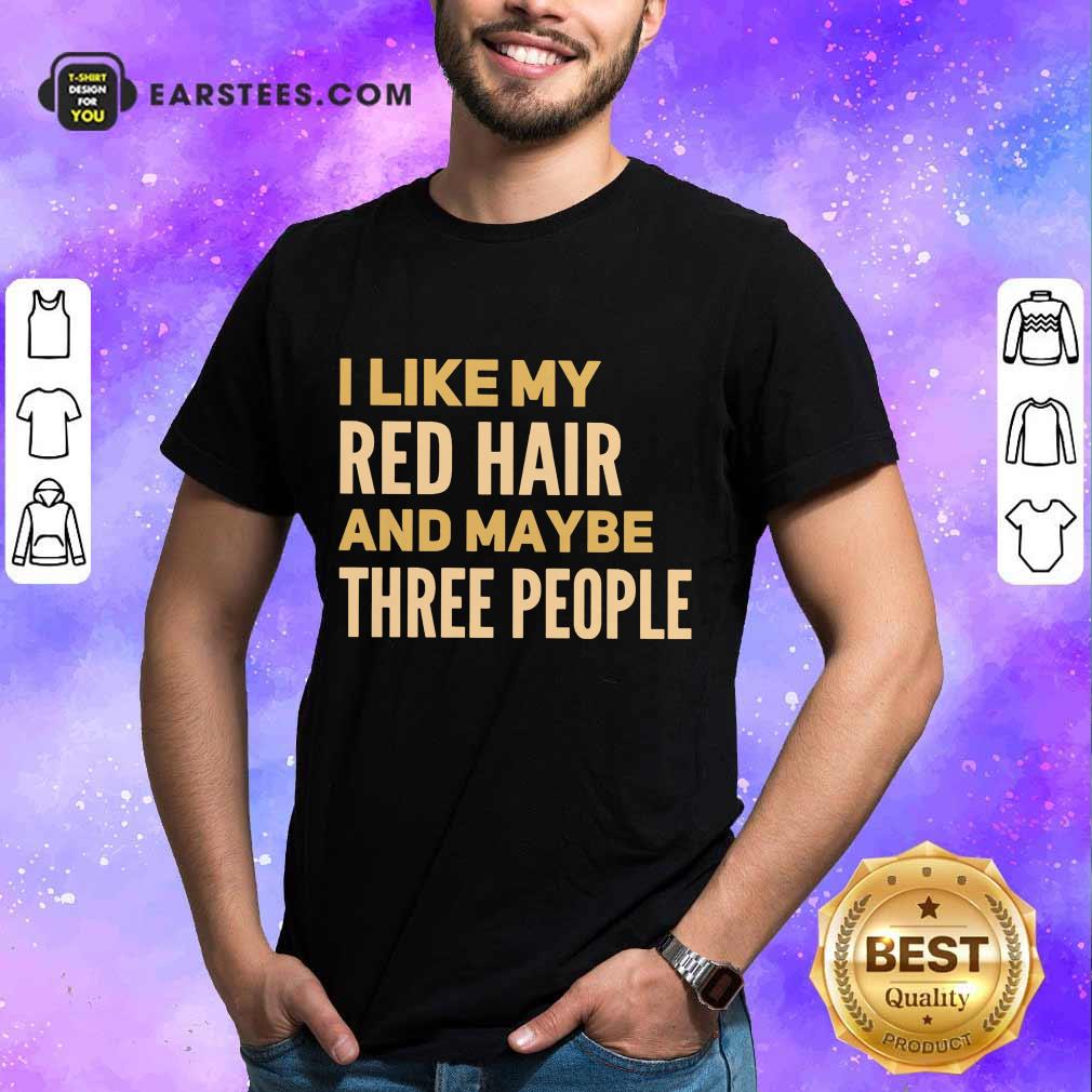 Hot I Like My Red Hair And Maybe Three People Shirt