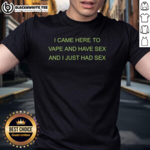 Awesome I Came Here To Vape And Have Sex And I Just Had Sex T-Shirt