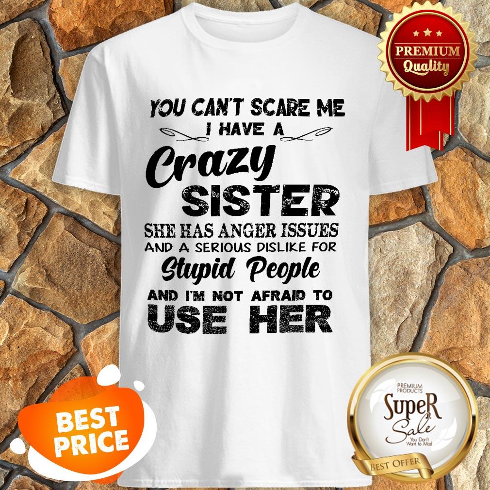 You Can’t Scare Me I Have A Crazy Sister She Has Anger Issues Shirt