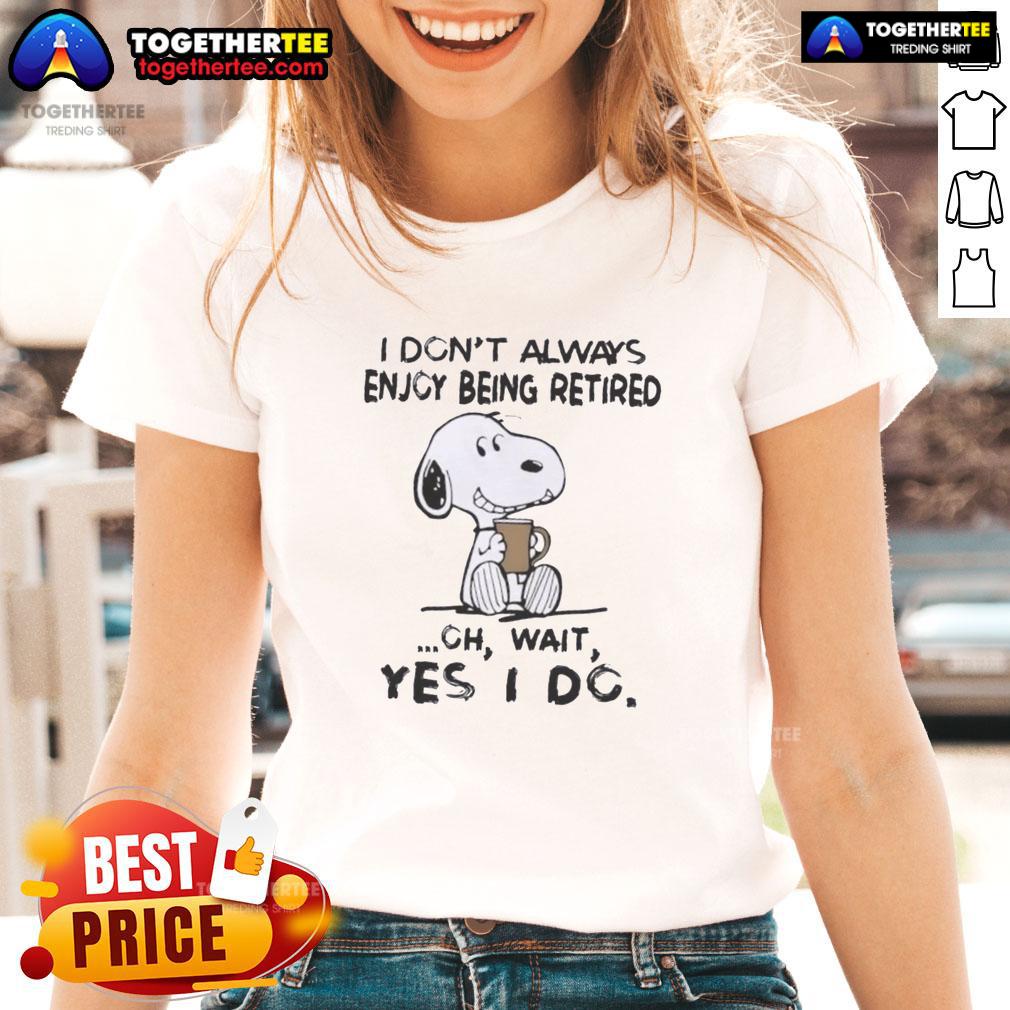 Nice Snoopy I Don't Always Enjoy Being Retired Oh Wait Yes I Do T-Shirt - Image 3