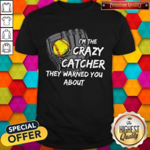 I’m The Crazy Catcher They Warned You About Shirt