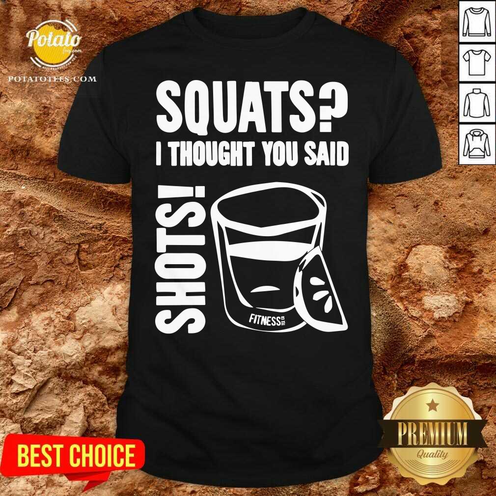 Premium Squats I Thought You Said Shots Fitness Tee Co Shirt