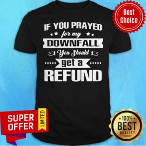 Top If You Prayed For My Downfall All You Should Get A Refund Shirt