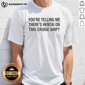 Top You're Telling Me There's Hentai On This Cruise Ship T-Shirt