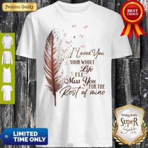 Top I Loved You Your Whole Life I’ll Miss You For The Rest Of Mine Shirt