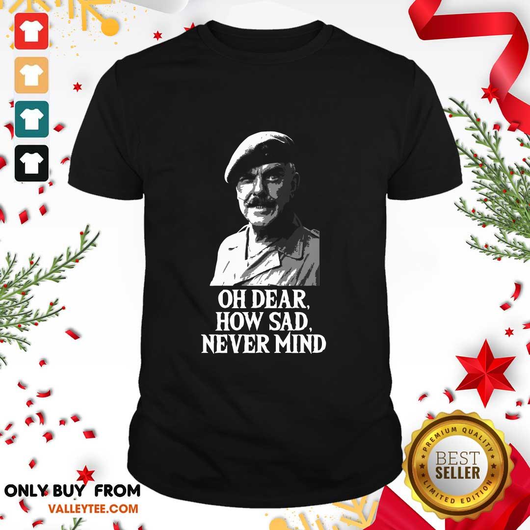 Wonderful Oh Dear How Sad Never Mind Shirt