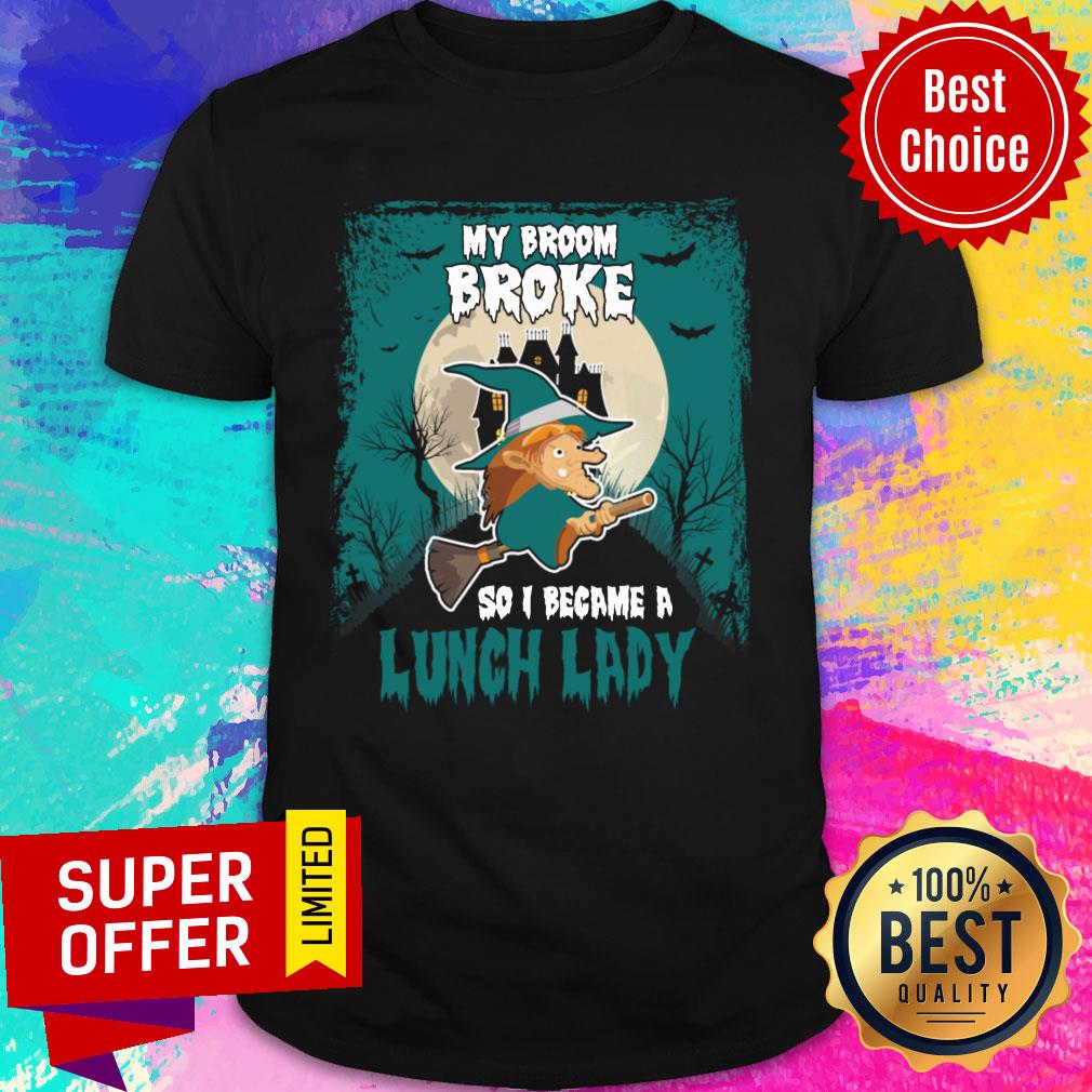 My Broom Broke So I Became A Lunch Lady Shirt