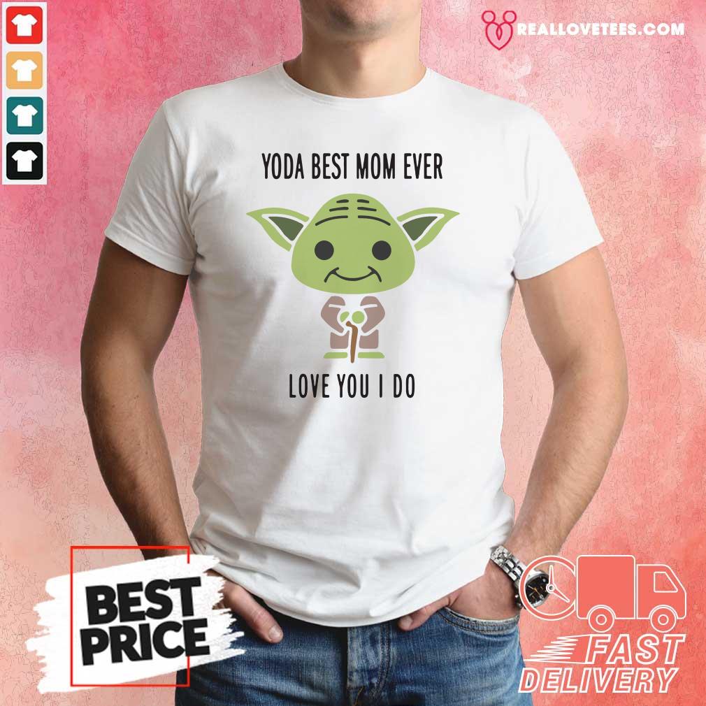 Funny Baby Yoda Best Mom Ever Love You I Do Shirt