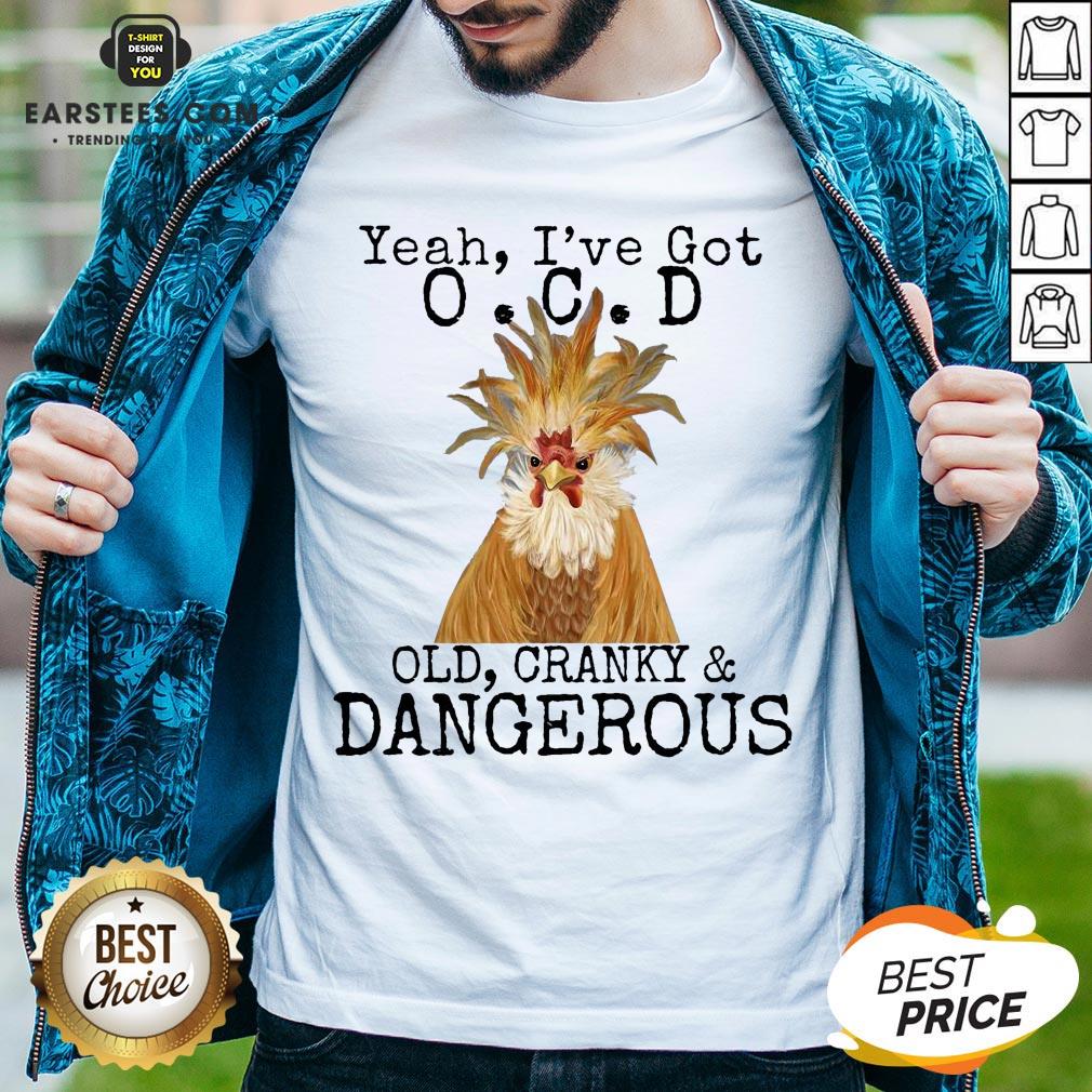 Good Yeah I’ve Got O.C.D Old Cranky Dangerous Shirt